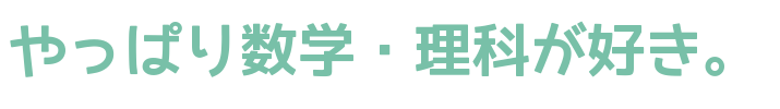 やっぱり数学・理科が好き！