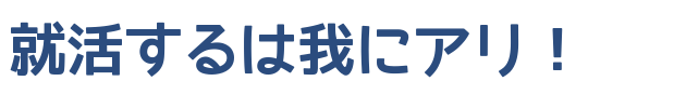 就活するは我にアリ！