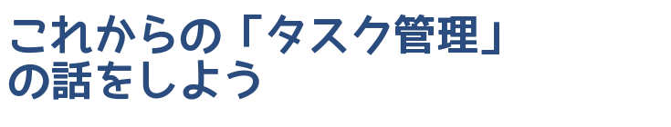 これからの「タスク管理」の話をしよう