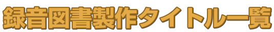 録音図書製作タイトル一覧